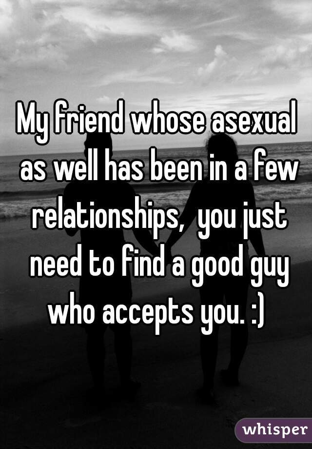 My friend whose asexual as well has been in a few relationships,  you just need to find a good guy who accepts you. :) 