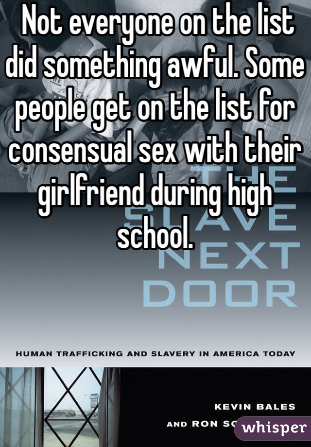  Not everyone on the list did something awful. Some people get on the list for consensual sex with their girlfriend during high school. 