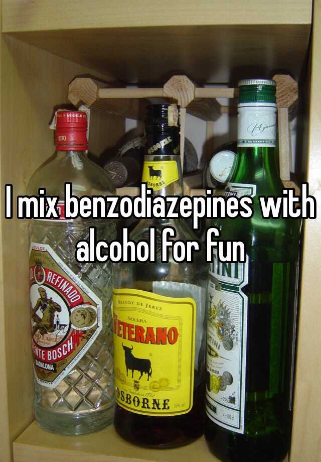 I mix benzodiazepines with alcohol for fun 