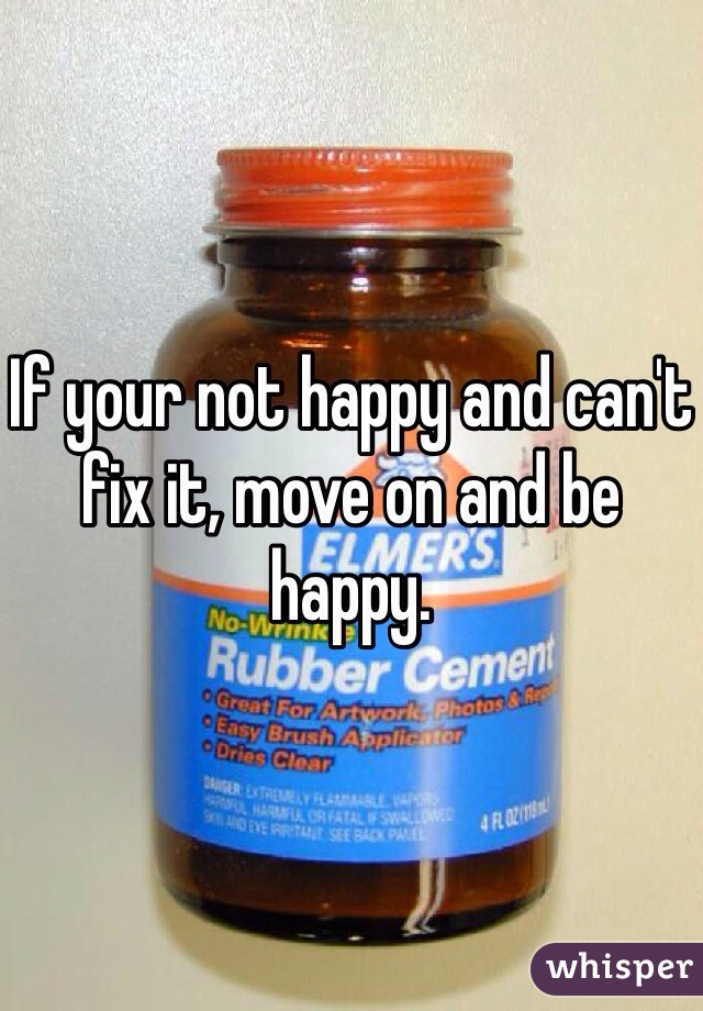 If your not happy and can't fix it, move on and be happy. 