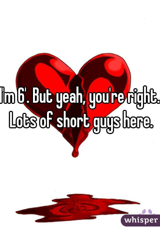 I'm 6'. But yeah, you're right. Lots of short guys here.