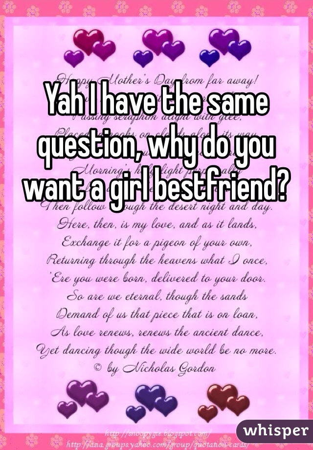 Yah I have the same question, why do you want a girl bestfriend? 