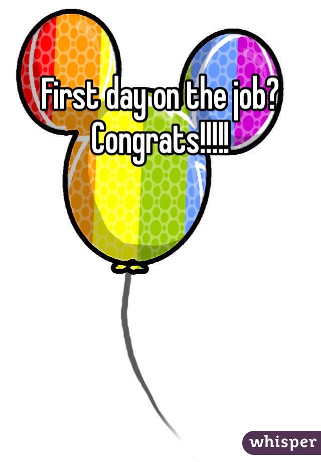 First day on the job? Congrats!!!!! 