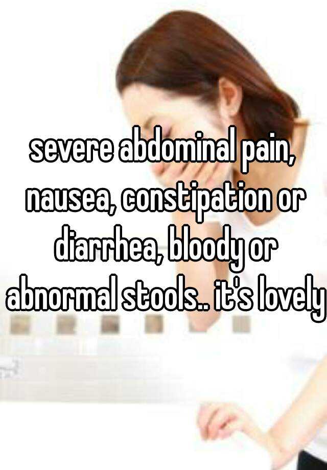 severe-abdominal-pain-nausea-constipation-or-diarrhea-bloody-or