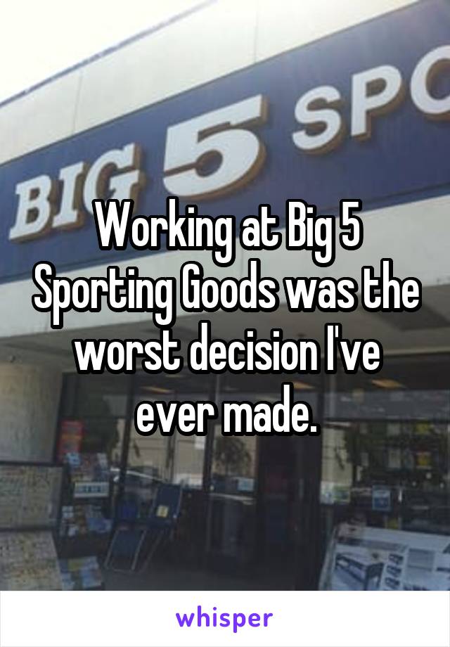 Working at Big 5 Sporting Goods was the worst decision I've ever made.