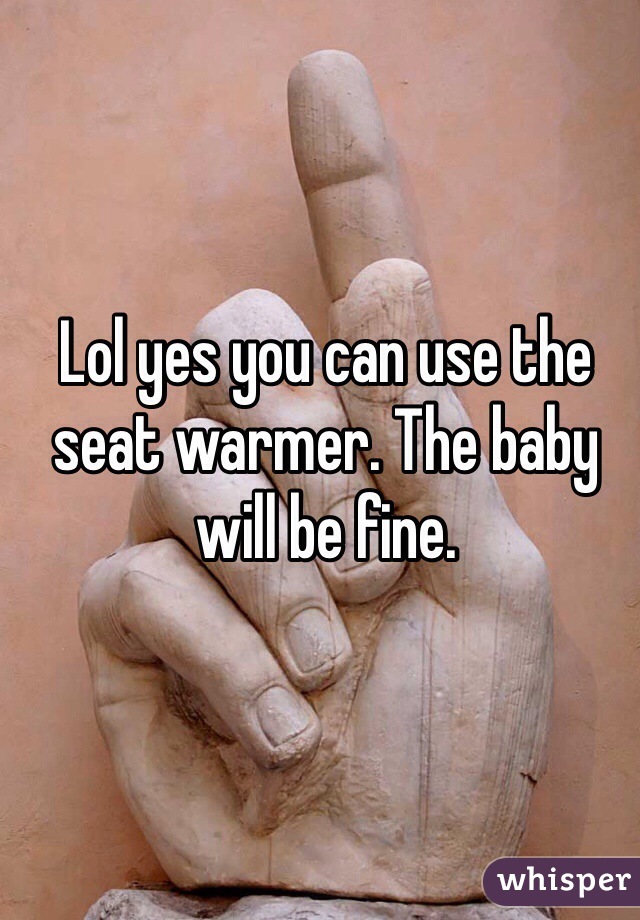 Lol yes you can use the seat warmer. The baby will be fine.