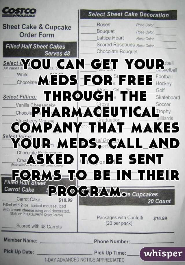 you can get your meds for free through the pharmaceutical company that makes your meds. call and asked to be sent forms to be in their program.   