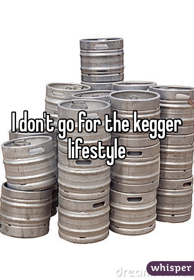 I don't go for the kegger lifestyle
