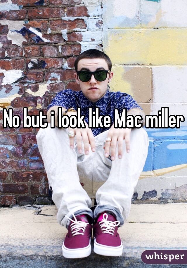 No but i look like Mac miller