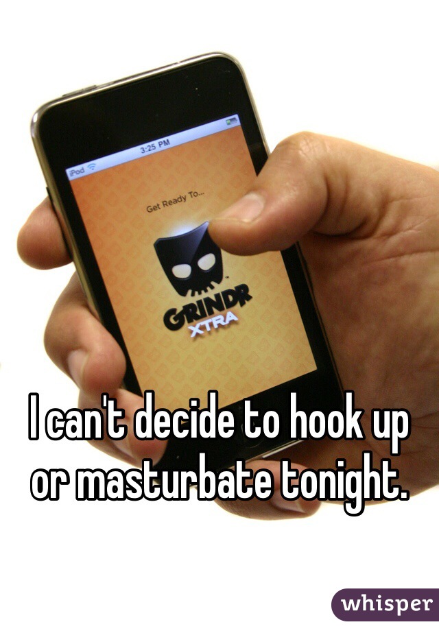 I can't decide to hook up or masturbate tonight. 