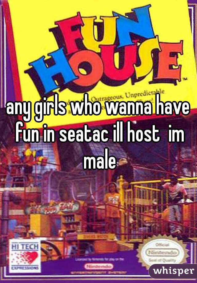 any girls who wanna have fun in seatac ill host  im male