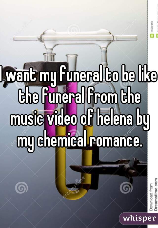 I want my funeral to be like the funeral from the music video of helena by my chemical romance.