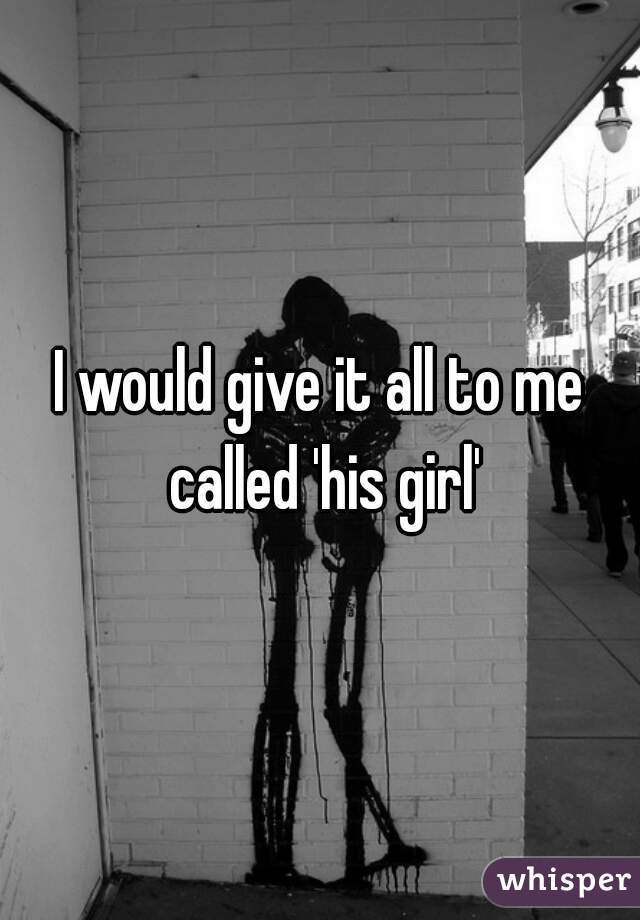 I would give it all to me called 'his girl'