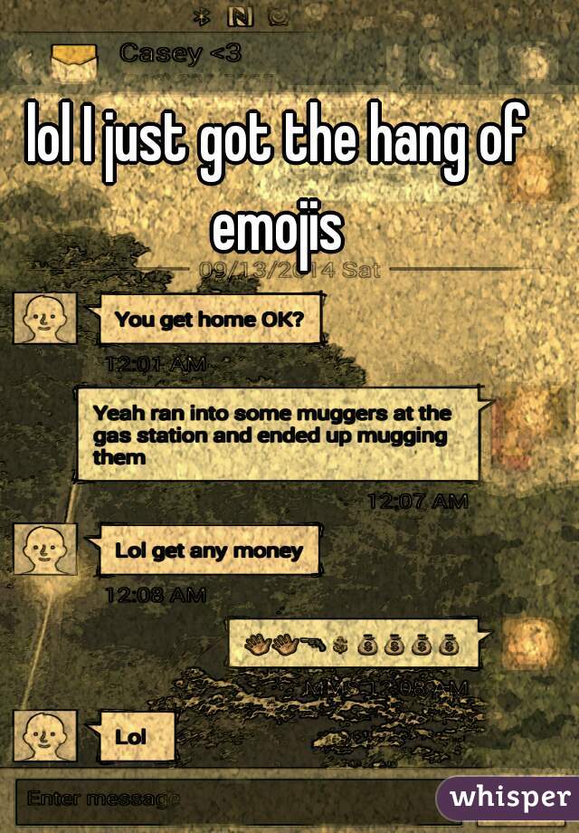 lol I just got the hang of emojis 