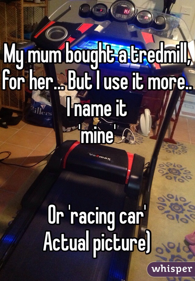 My mum bought a tredmill, for her... But I use it more.. I name it 
'mine'


Or 'racing car'
Actual picture)