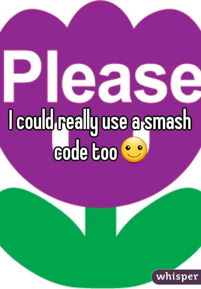 I could really use a smash code too☺