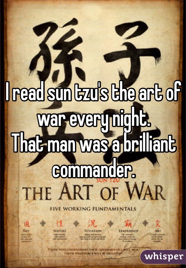 I read sun tzu's the art of war every night. 
That man was a brilliant commander.