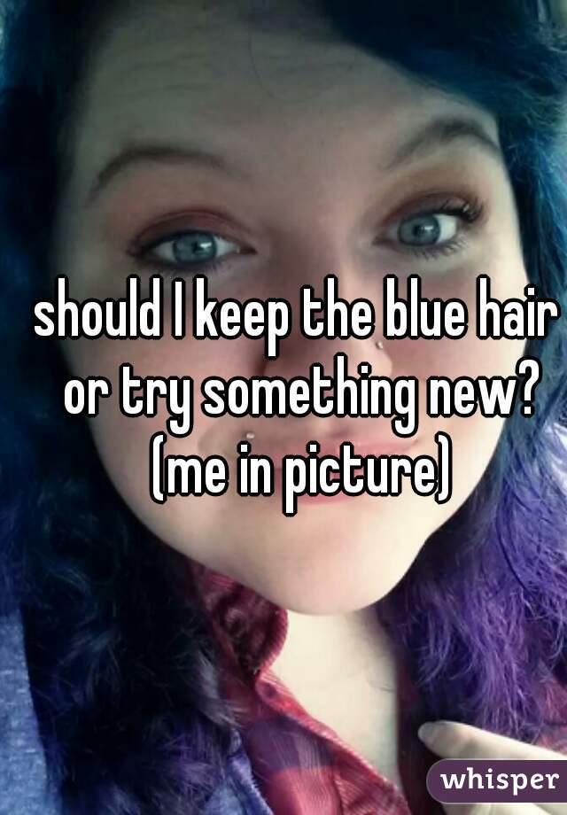 should I keep the blue hair or try something new? (me in picture)