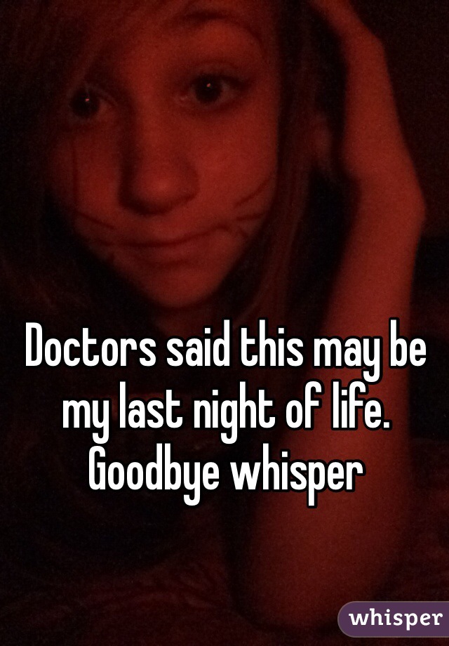 Doctors said this may be my last night of life. Goodbye whisper 