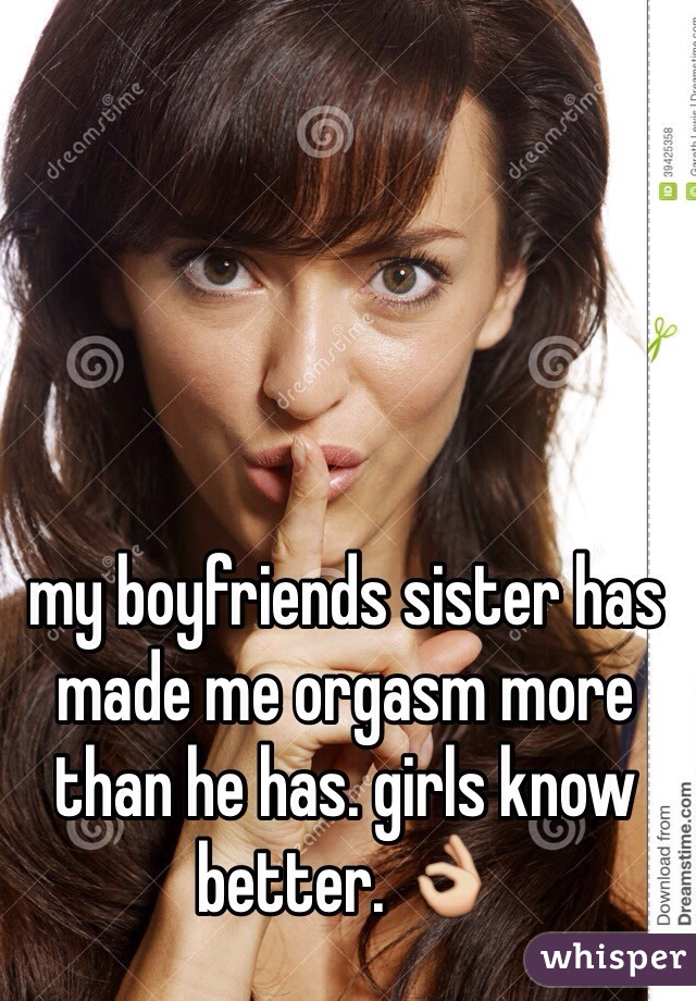 my boyfriends sister has made me orgasm more than he has. girls know better. 👌