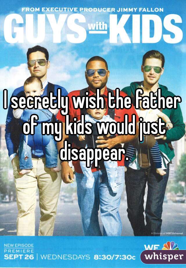 I secretly wish the father of my kids would just disappear.