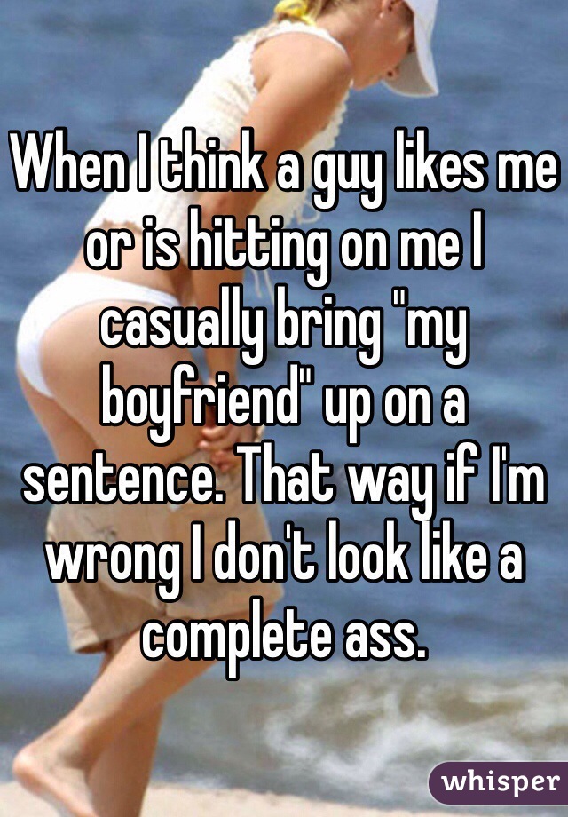 When I think a guy likes me or is hitting on me I casually bring "my boyfriend" up on a sentence. That way if I'm wrong I don't look like a complete ass. 