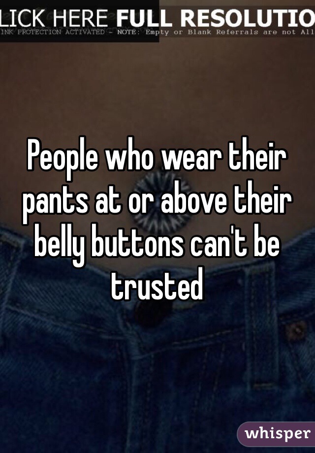 People who wear their pants at or above their belly buttons can't be trusted 