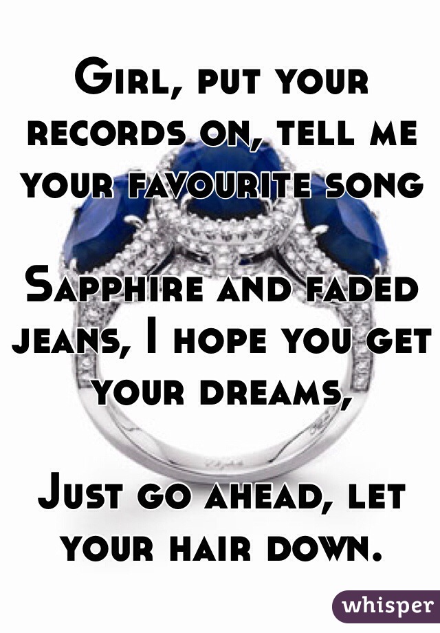 Girl, put your records on, tell me your favourite song

Sapphire and faded jeans, I hope you get your dreams,

Just go ahead, let your hair down.