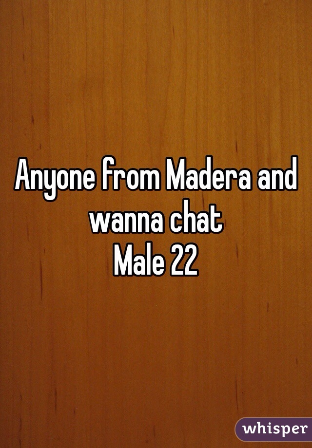 Anyone from Madera and wanna chat
Male 22