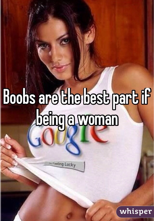 Boobs are the best part if being a woman

