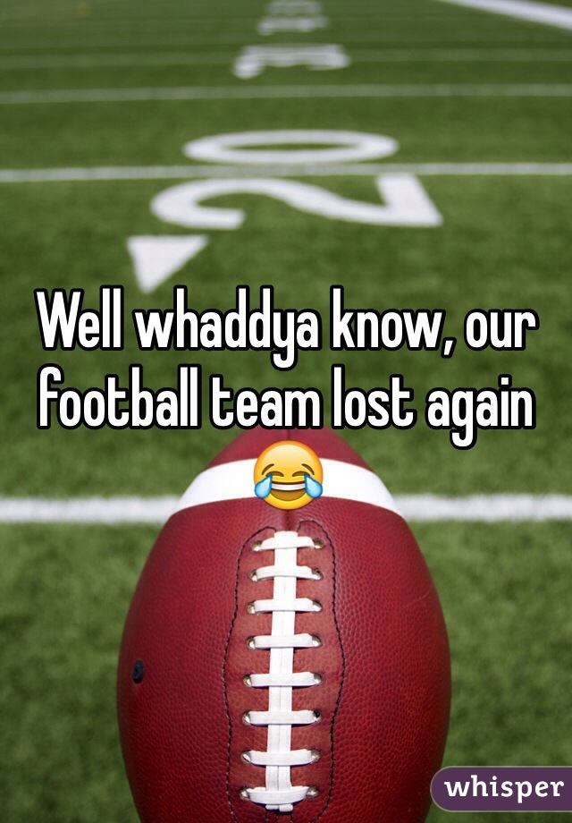 Well whaddya know, our football team lost again 😂