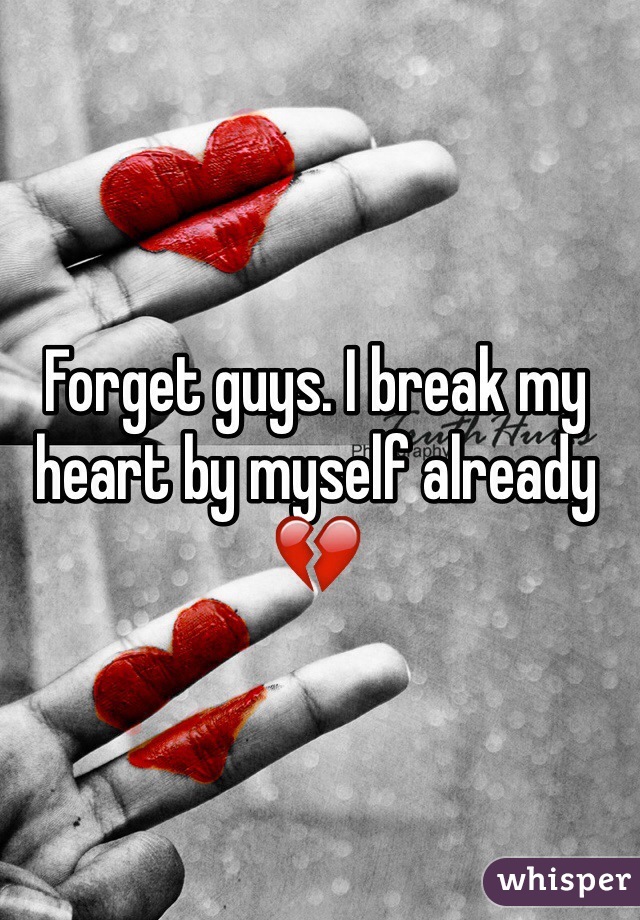 Forget guys. I break my heart by myself already 💔
