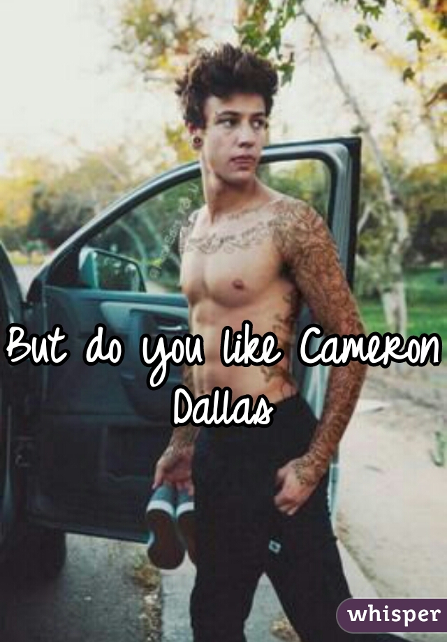 But do you like Cameron Dallas 