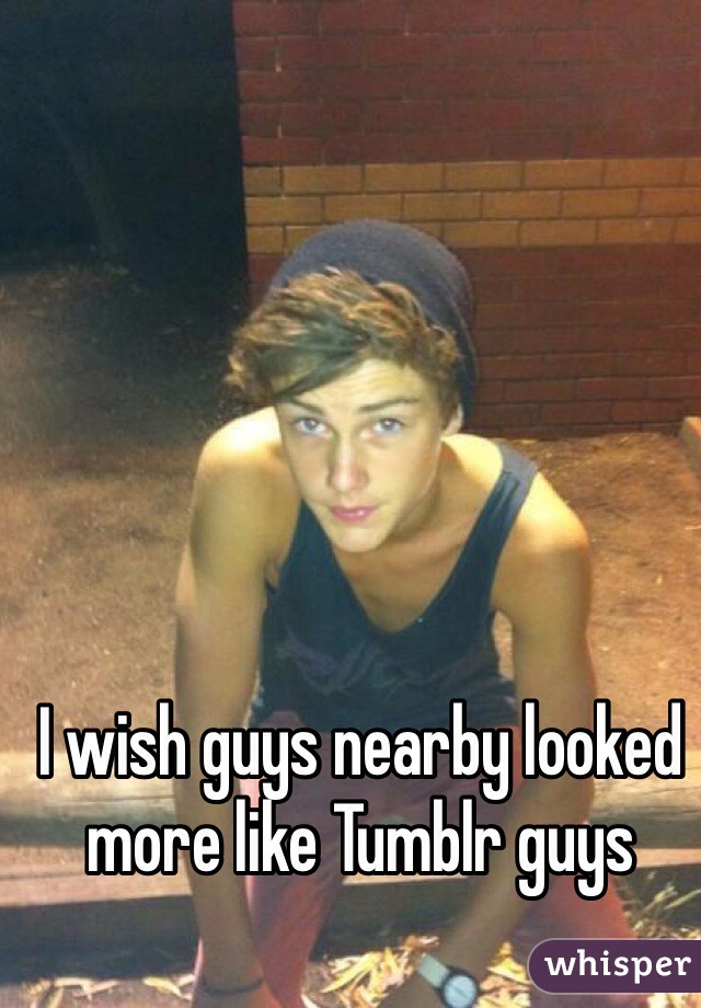 I wish guys nearby looked more like Tumblr guys