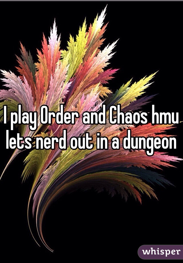 I play Order and Chaos hmu lets nerd out in a dungeon 