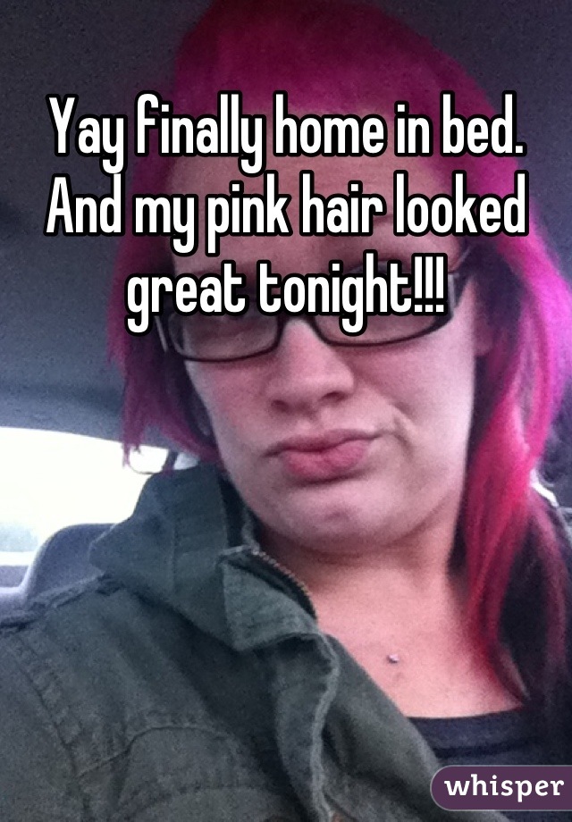 Yay finally home in bed. 
And my pink hair looked great tonight!!!
