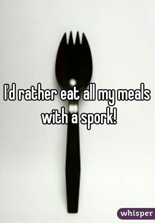 I'd rather eat all my meals with a spork!