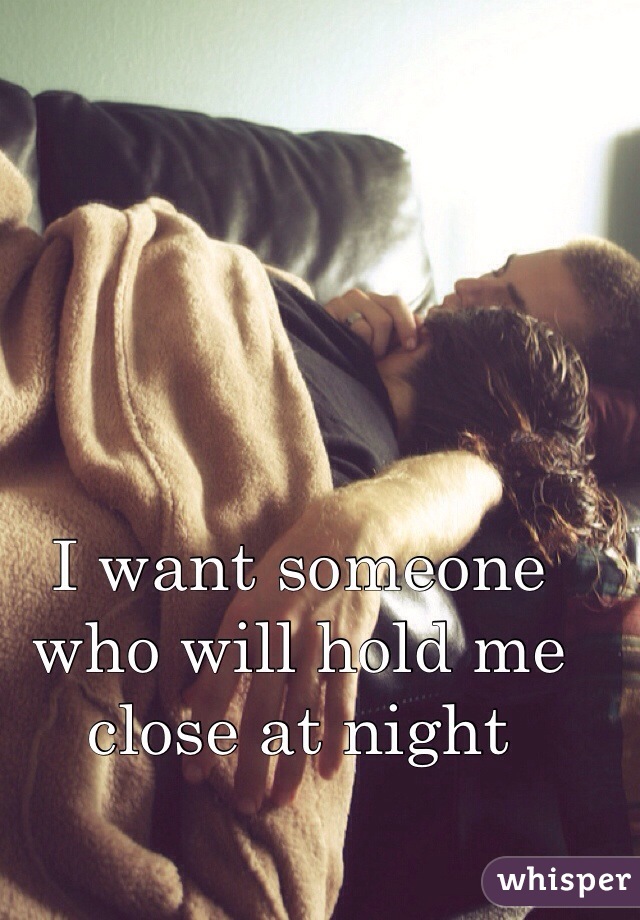 I want someone who will hold me close at night