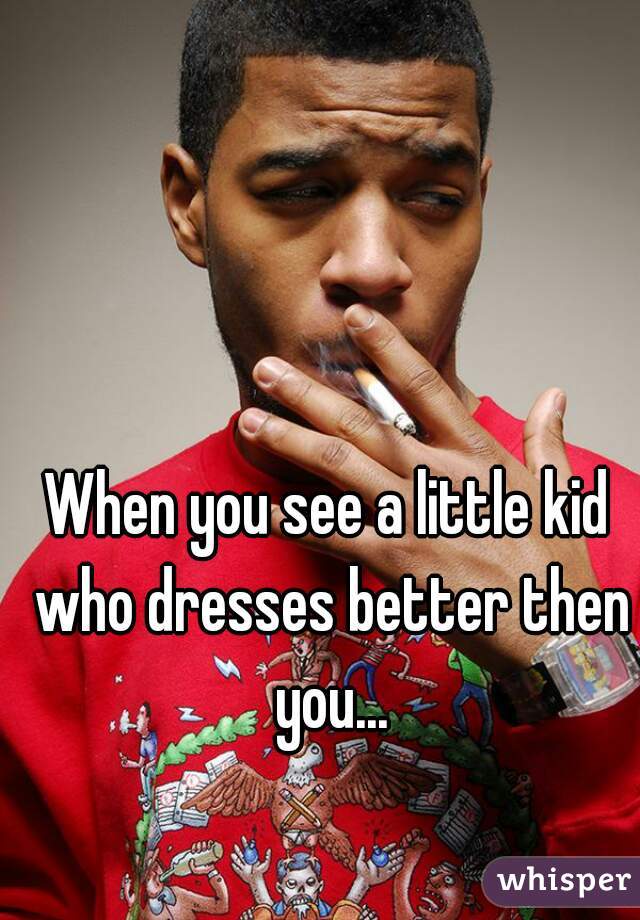 When you see a little kid who dresses better then you...