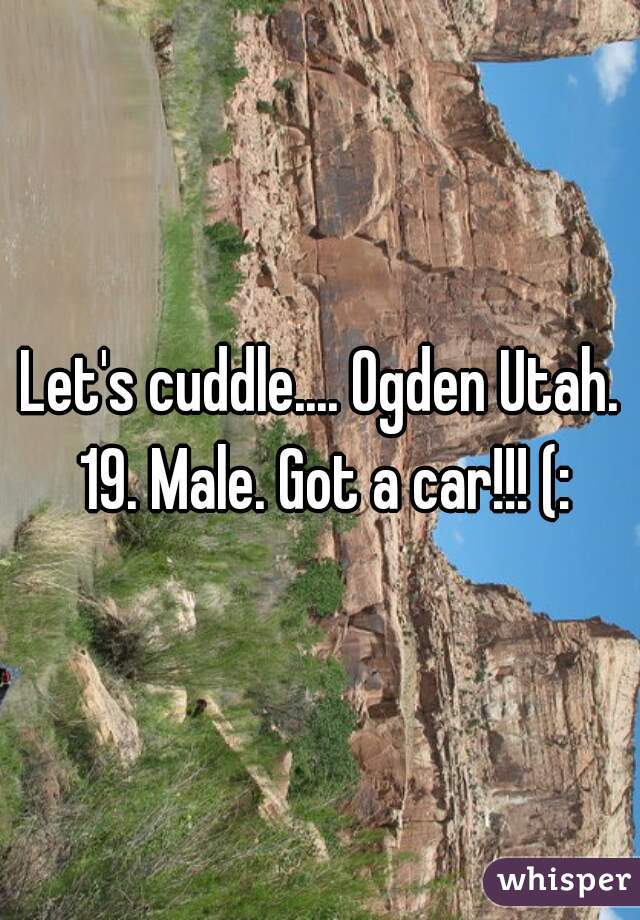 Let's cuddle.... Ogden Utah. 19. Male. Got a car!!! (: