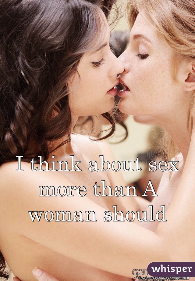I think about sex more than A woman should