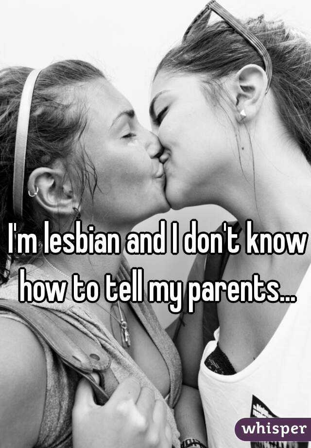 I'm lesbian and I don't know how to tell my parents... 