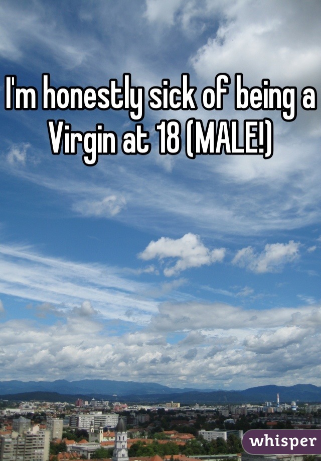 I'm honestly sick of being a Virgin at 18 (MALE!)