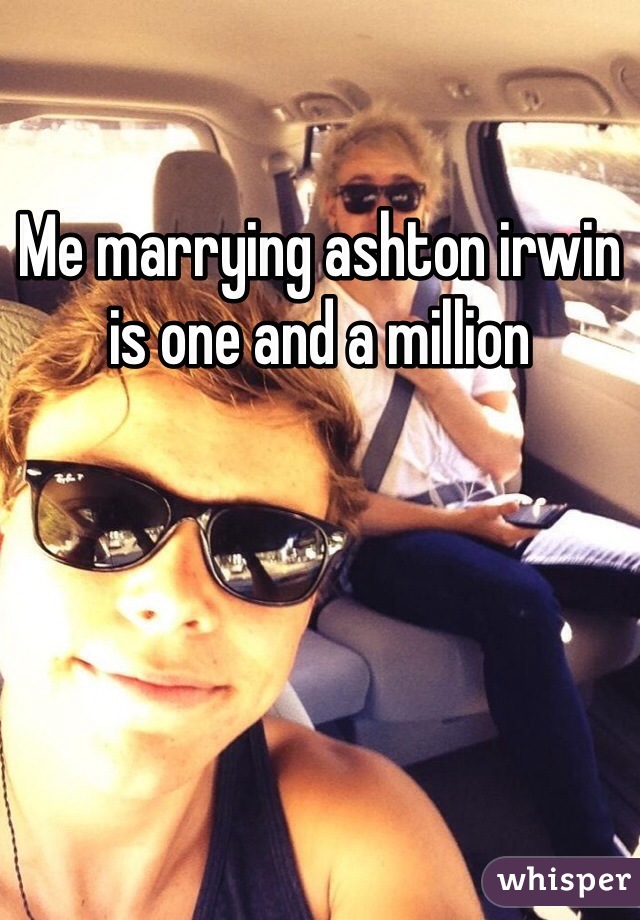 Me marrying ashton irwin is one and a million