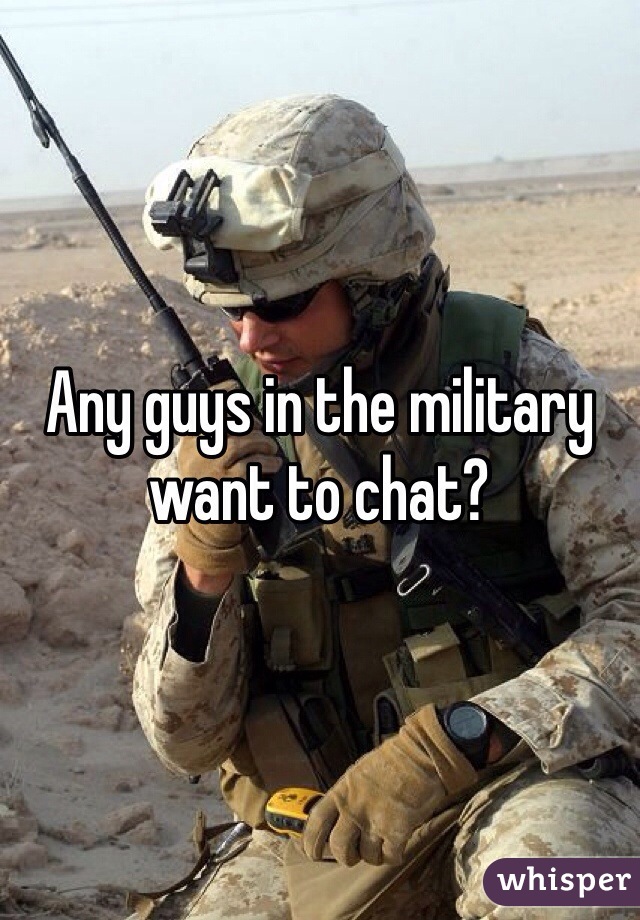 Any guys in the military want to chat? 