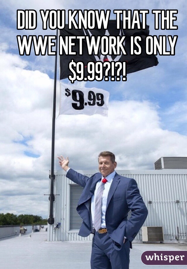 DID YOU KNOW THAT THE WWE NETWORK IS ONLY $9.99?!?!