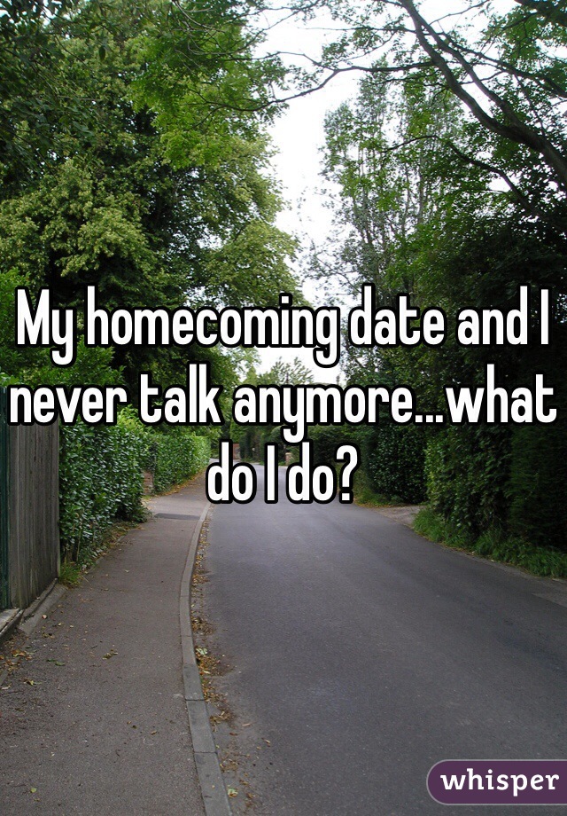 My homecoming date and I never talk anymore...what do I do?