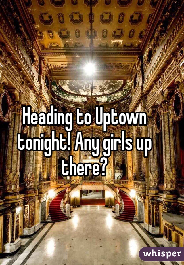 Heading to Uptown tonight! Any girls up there?