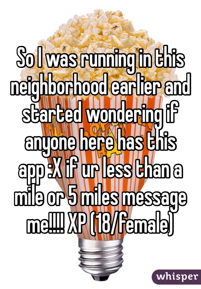 So I was running in this neighborhood earlier and started wondering if anyone here has this app :X if ur less than a mile or 5 miles message me!!!! XP (18/female) 