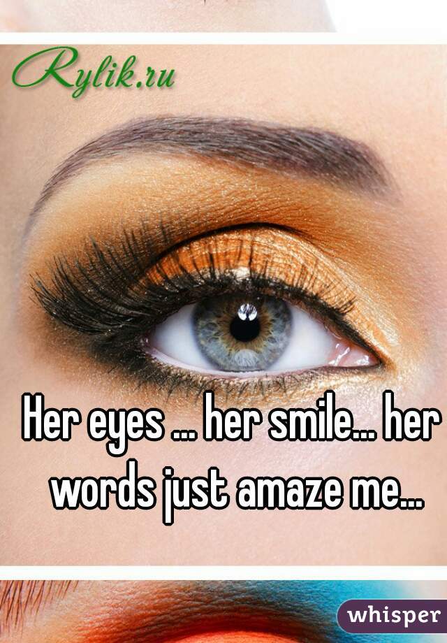 Her eyes ... her smile... her words just amaze me...